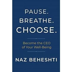 Pause. Breathe. Choose.: Become the CEO of Your Well-Being, Hardcover - Naz Beheshti imagine