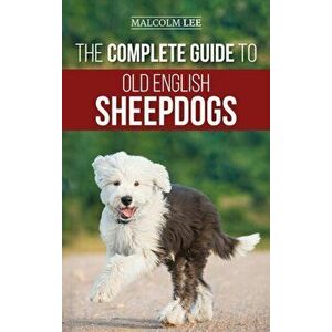 The Complete Guide to Old English Sheepdogs: Finding, Selecting, Raising, Feeding, Training, and Loving Your New OES Puppy - Malcolm Lee imagine