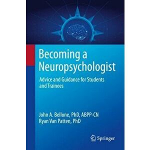 Becoming a Neuropsychologist: Advice and Guidance for Students and Trainees, Paperback - John A. Bellone imagine