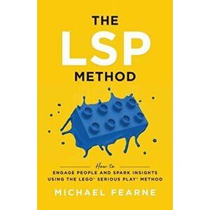The LSP Method: How to Engage People and Spark Insights Using the LEGO(R) Serious Play(R) Method, Paperback - Michael Fearne imagine