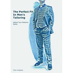 The Perfect Fit In Men's Tailoring: Adjust your patterns easily, Paperback - Sven Jungclaus imagine