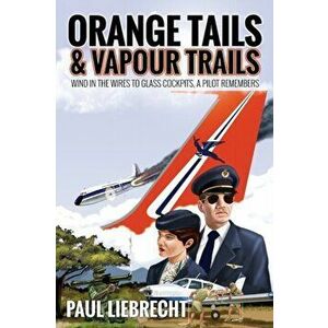 Orange Tails and Vapour Trails: Wind in the Wires to Glass Cockpits - A Pilot Remembers, Paperback - Paul Liebrecht imagine