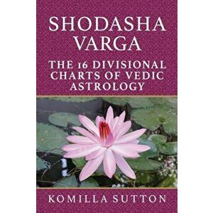 Shodasha Varga: The 16 Divisional Charts of Vedic Astrology, Paperback - Komilla Sutton imagine