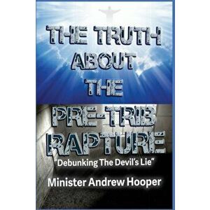 The Truth About The Pre-Trib Rapture: "Debunking The Devil's Lie", Paperback - Andrew Hooper imagine