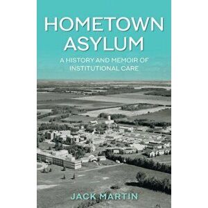 Hometown Asylum: A History and Memoir of Institutional Care, Paperback - Jack Martin imagine