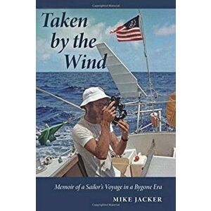Taken by the Wind: Memoir of a Sailor's Voyage in a Bygone Era, Paperback - Mike Jacker imagine