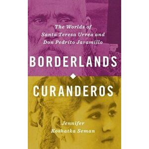 Borderlands Curanderos: The Worlds of Santa Teresa Urrea and Don Pedrito Jaramillo, Hardcover - Jennifer Koshatka Seman imagine