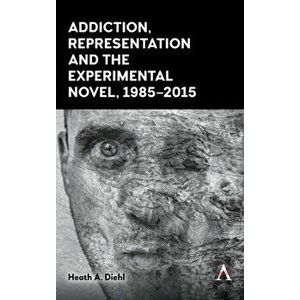 Addiction, Representation and the Experimental Novel, 1985-2015, Hardcover - Heath A. Diehl imagine