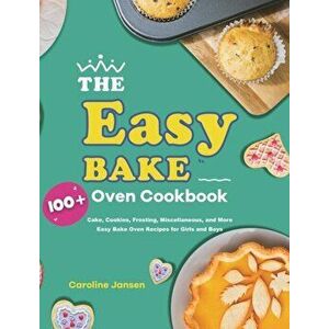 The Easy Bake Oven Cookbook: 100 Cake, Cookies, Frosting, Miscellaneous, and More Easy Bake Oven Recipes for Girls and Boys - Caroline Jansen imagine