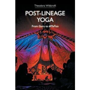 Post-Lineage Yoga: From Guru to #metoo, Paperback - Theodora Wildcroft imagine