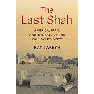 The Last Shah: America, Iran, and the Fall of the Pahlavi Dynasty, Hardcover - Ray Takeyh imagine