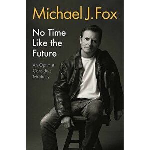 No Time Like the Future: An Optimist Considers Mortality - Michael J Fox imagine