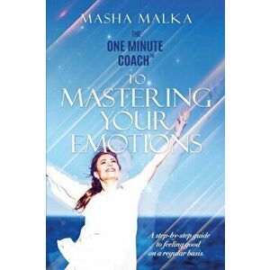 The One Minute Coach to Mastering Your Emotions: A step-by-step guide to feeling happy on a regular basis, Paperback - Masha Malka imagine