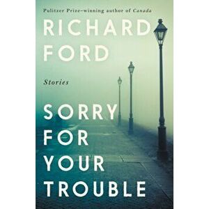 Sorry for Your Trouble: Stories, Paperback - Richard Ford imagine