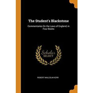 The Student's Blackstone: Commentaries on the Laws of England, in Four Books, Paperback - Robert Malcolm Kerr imagine