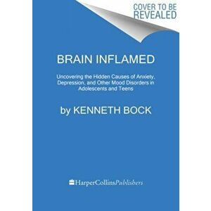 Brain Inflamed: Uncovering the Hidden Causes of Anxiety, Depression, and Other Mood Disorders in Adolescents and Teens - Kenneth Bock MD imagine