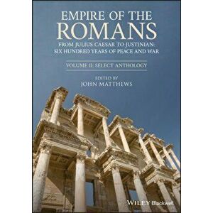 Empire of the Romans: From Julius Caesar to Justinian: Six Hundred Years of Peace and War, Volume II: Select Anthology - John Matthews imagine
