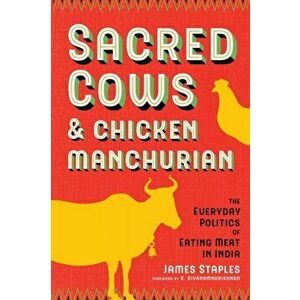 Sacred Cows and Chicken Manchurian: The Everyday Politics of Eating Meat in India, Paperback - James Staples imagine