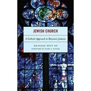Jewish Church: A Catholic Approach to Messianic Judaism, Hardcover - Antoine O. P. Lévy imagine
