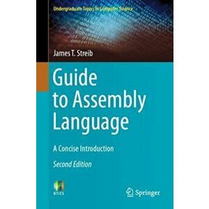 Guide to Assembly Language: A Concise Introduction, Paperback - James T. Streib imagine