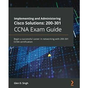 Implementing and Administering Cisco Solutions: 200-301 CCNA Exam Guide: Begin a successful career in networking with 200-301 CCNA certification - Gle imagine