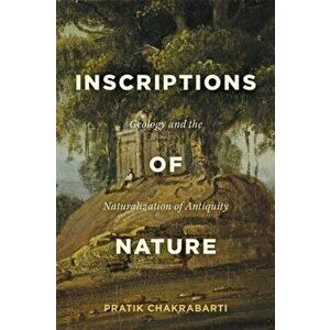 Inscriptions of Nature: Geology and the Naturalization of Antiquity, Hardcover - Pratik Chakrabarti imagine