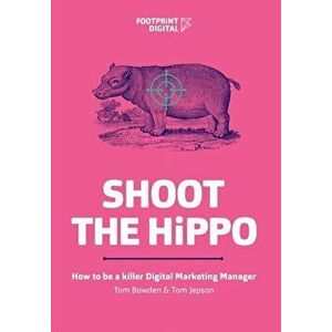 Shoot The HiPPO: How to be a killer Digital Marketing Manager, Paperback - Tom Bowden imagine