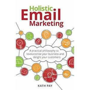 Holistic Email Marketing: A practical philosophy to revolutionise your business and delight your customers, Paperback - Kath Pay imagine
