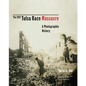 The 1921 Tulsa Race Massacre, 1: A Photographic History, Hardcover - Karlos K. Hill imagine