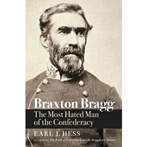 Braxton Bragg: The Most Hated Man of the Confederacy, Paperback - Earl J. Hess imagine
