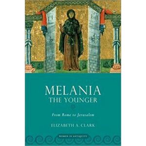 Melania the Younger: From Rome to Jerusalem, Paperback - Elizabeth A. Clark imagine