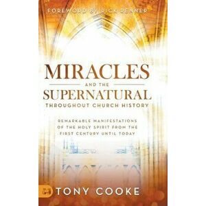 Miracles and the Supernatural Throughout Church History: Remarkable Manifestations of the Holy Spirit From the First Century Until Today - Tony Cooke imagine
