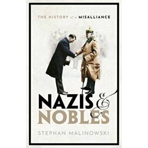 Nazis and Nobles: The History of a Misalliance, Hardcover - Stephan Malinowski imagine
