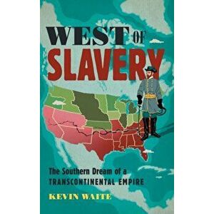 West of Slavery: The Southern Dream of a Transcontinental Empire, Hardcover - Kevin Waite imagine