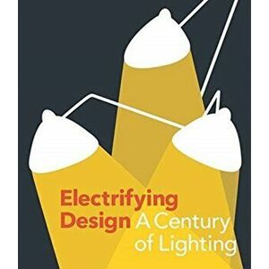 Electrifying Design: A Century of Lighting, Hardcover - Sarah Schleuning imagine