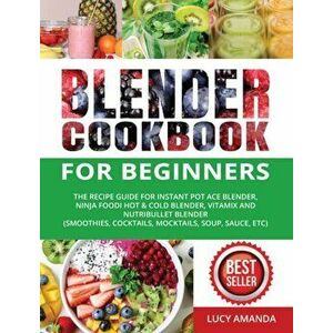 Blender Cookbook for Beginners: The Recipe Guide for Instant Pot Ace Blender, Ninja Foodi Hot & Cold Blender, Vitamix and NutriBullet Blender(Smoothie imagine