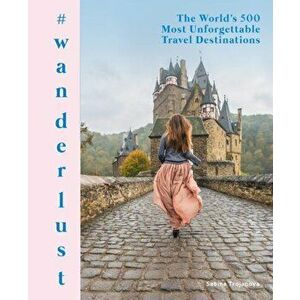 #Wanderlust: The World's 500 Most Unforgettable Travel Destinations, Hardcover - Sabina Trojanova imagine