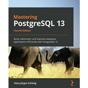 Mastering PostgreSQL 13: Build, administer, and maintain database applications efficiently with PostgreSQL 13, Paperback - Hans-Jürgen Schönig imagine