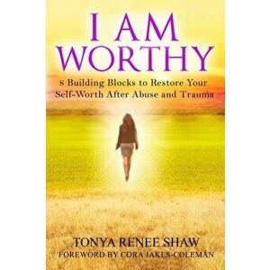 I Am Worthy: 8 Building Blocks to Restore Your Self-Worth After Abuse and Trauma, Paperback - Tonya Renee Shaw imagine