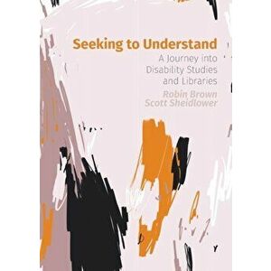 Seeking to Understand: A Journey into Disability Studies and Libraries, Paperback - Robin Brown imagine