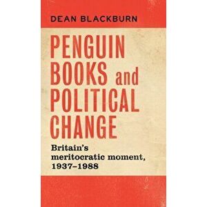 Penguin Books and Political Change: Britain's Meritocratic Moment, 1937-1988, Hardcover - Dean Blackburn imagine