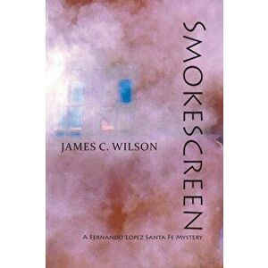 Smokescreen: A Fernando Lopez Santa Fe Mystery, Paperback - James C. Wilson imagine