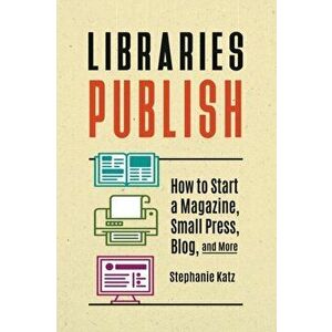 Libraries Publish: How to Start a Magazine, Small Press, Blog, and More, Paperback - Stephanie Katz imagine