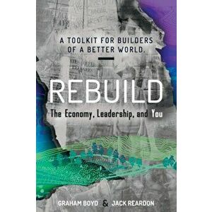 Rebuild: the Economy, Leadership, and You, Paperback - Graham Boyd imagine