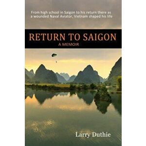 Return to Saigon: From high school in Saigon to his return there as a wounded Naval Aviator, Vietnam shaped his life - Larry Duthie imagine