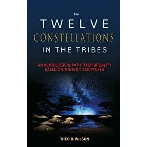 The Twelve Constellations in the Tribes: An Astrological Path to Spirituality Based On The Holy Scriptures, Hardcover - Theo B. Wilson imagine