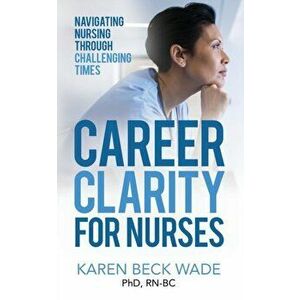 Career Clarity for Nurses: Navigating Nursing Through Challenging Times, Paperback - Karen Beck Wade imagine