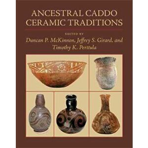 Ancestral Caddo Ceramic Traditions, Hardcover - Duncan P. McKinnon imagine