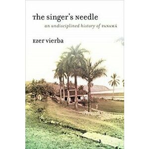 The Singer's Needle: An Undisciplined History of Panamá, Paperback - Ezer Vierba imagine