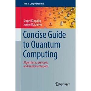 Concise Guide to Quantum Computing: Algorithms, Exercises, and Implementations, Hardcover - Sergei Kurgalin imagine